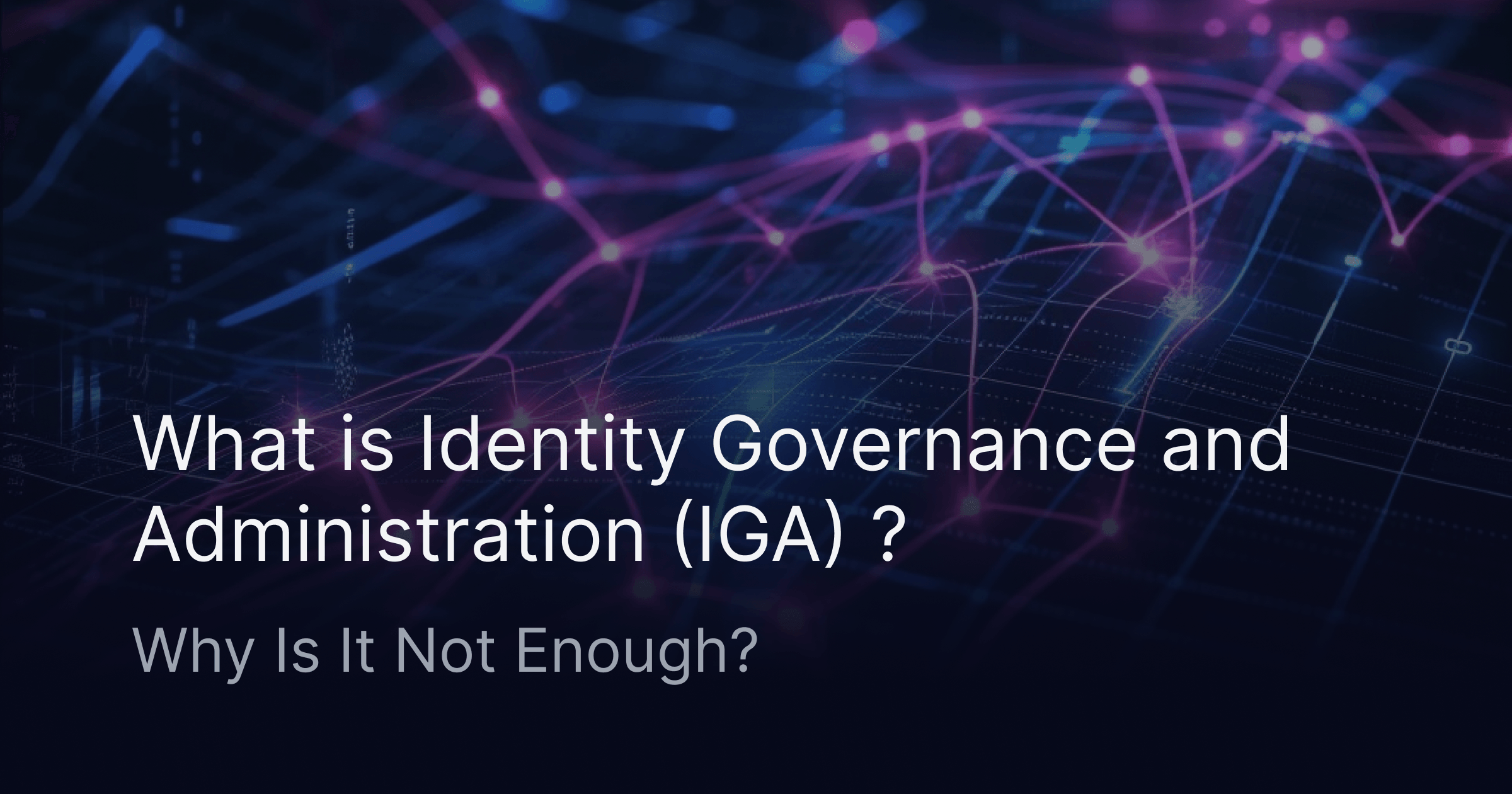 What is Identity Governance and Administration (IGA) and Why Is It Not Enough?