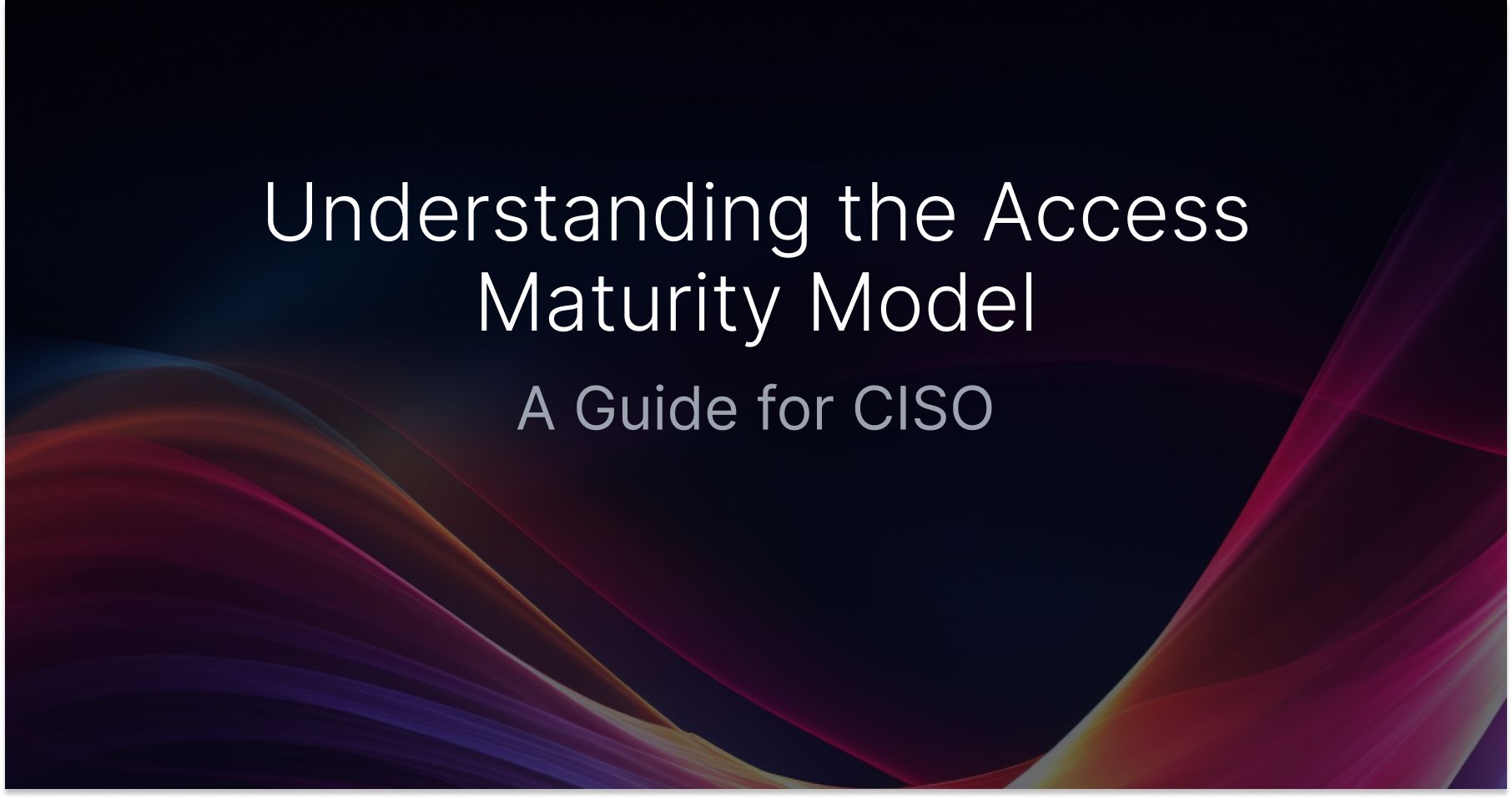 Understanding the Access Maturity Model: A Guide for CISO