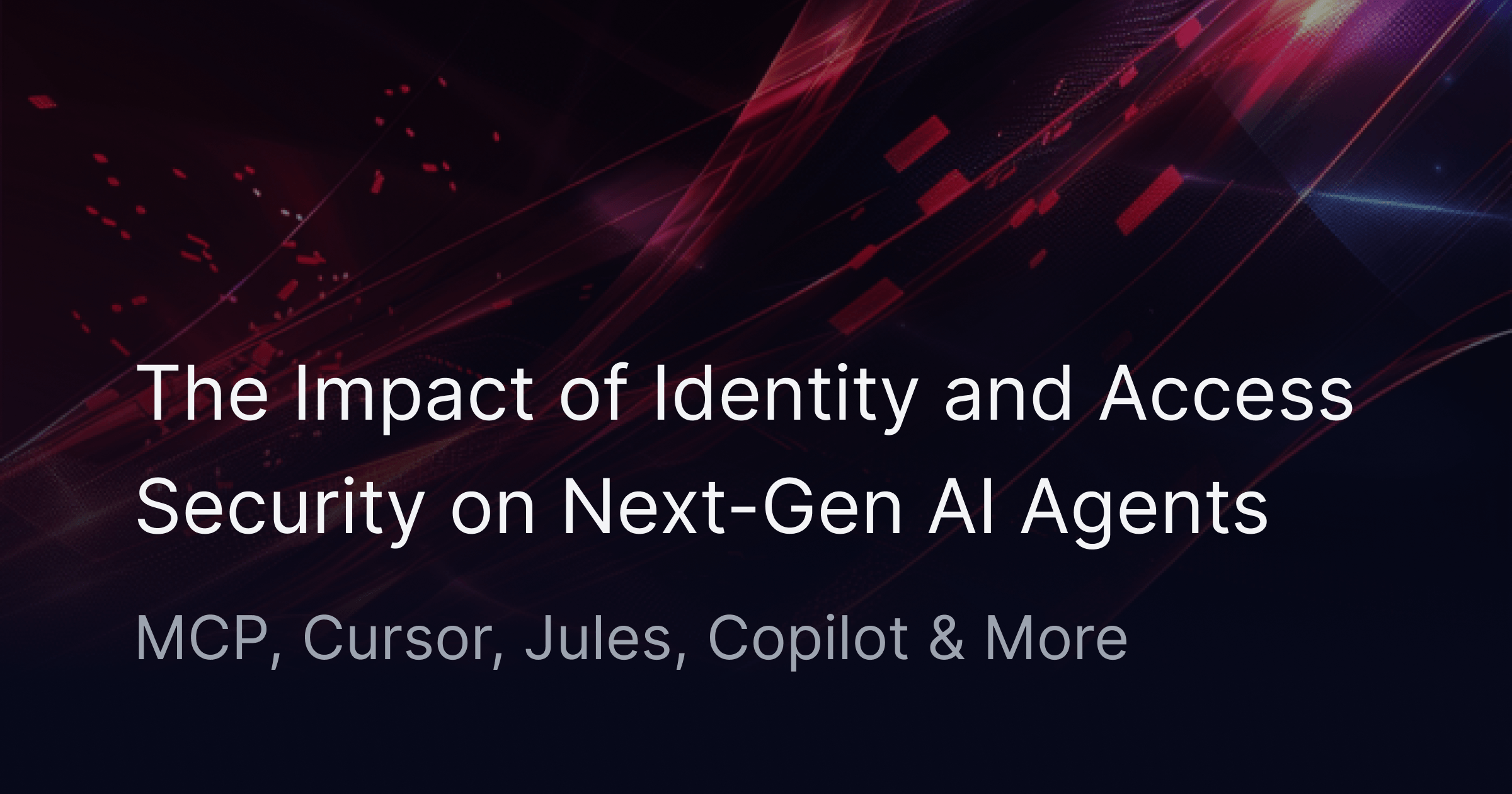 The Impact of Identity and Access Security on Next-Gen AI Agents: MCP, Cursor, Jules, Copilot & More